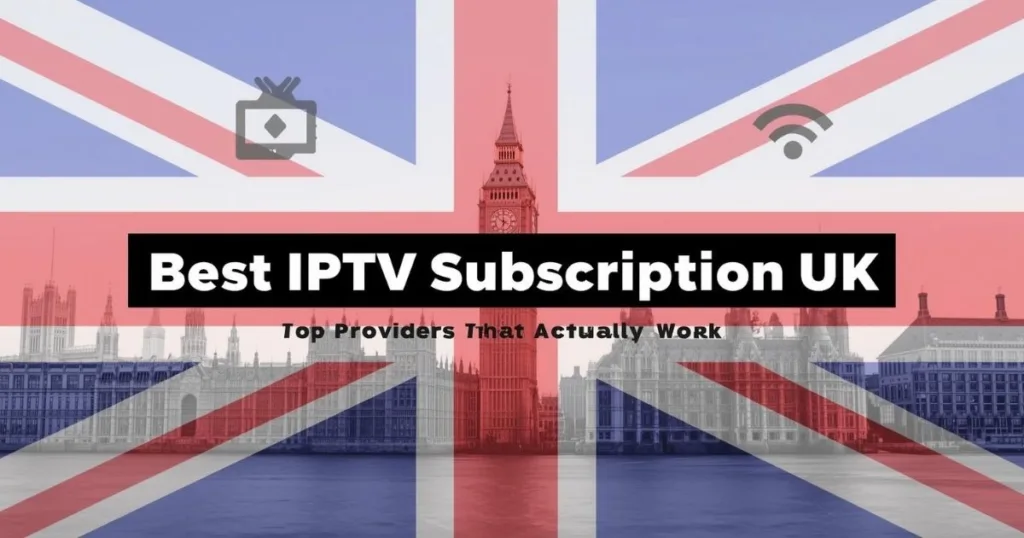 Best IPTV Subscription UK 2026: Top Providers That Actually Work